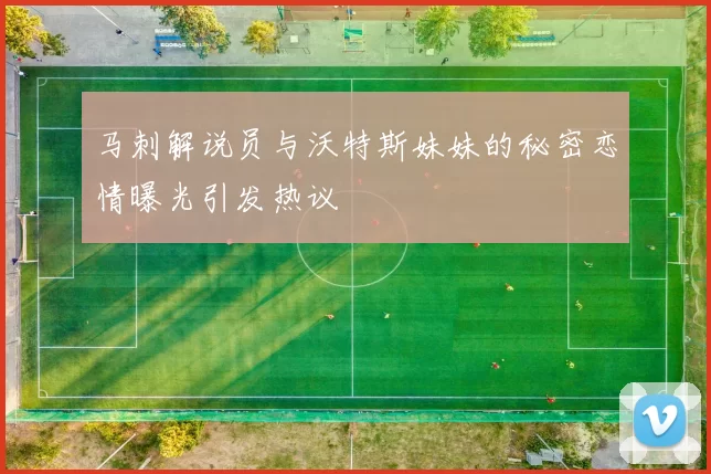 马刺解说员与沃特斯妹妹的秘密恋情曝光引发热议