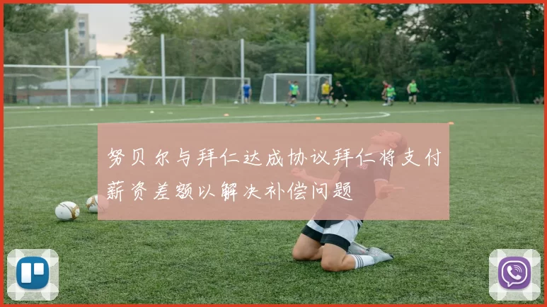 努贝尔与拜仁达成协议拜仁将支付薪资差额以解决补偿问题