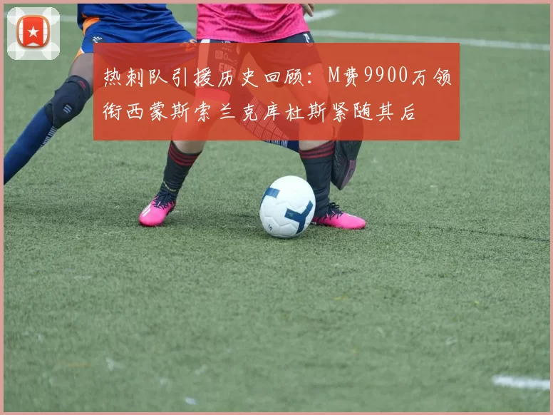 热刺队引援历史回顾：M费9900万领衔西蒙斯索兰克库杜斯紧随其后